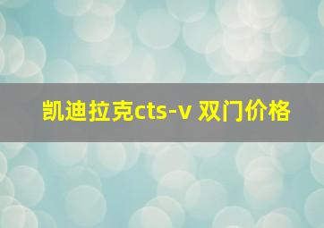 凯迪拉克cts-v 双门价格